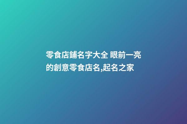 零食店鋪名字大全 眼前一亮的創意零食店名,起名之家